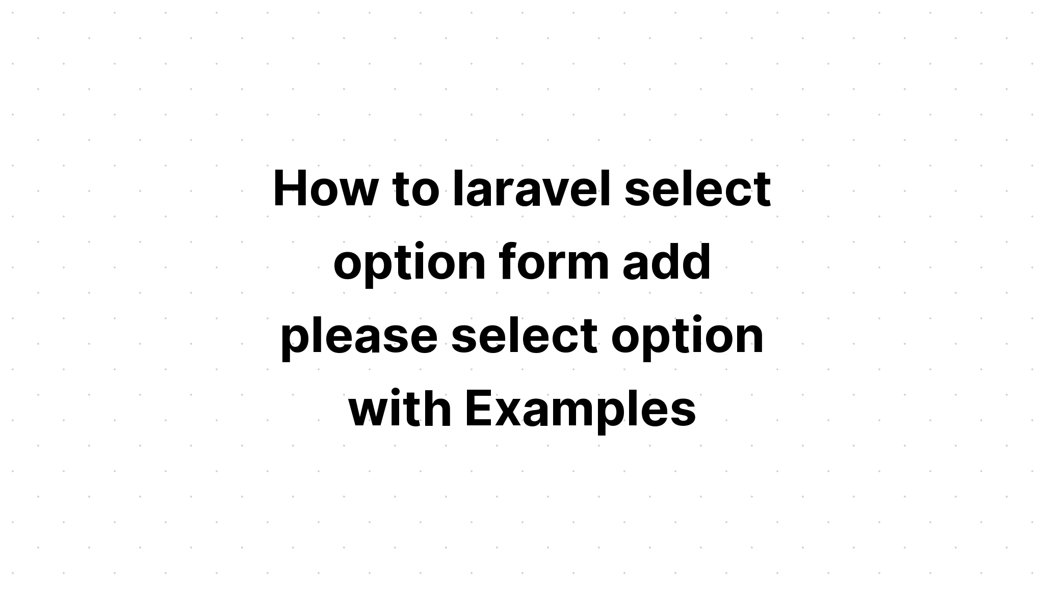 Làm thế nào để laravel chọn mẫu tùy chọn thêm vui lòng chọn tùy chọn với Ví dụ